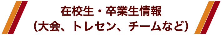 在校生・卒業生情報（大会、トレセン、チームなど）